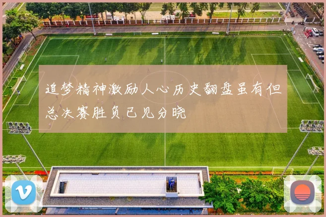 追梦精神激励人心历史翻盘虽有但总决赛胜负已见分晓