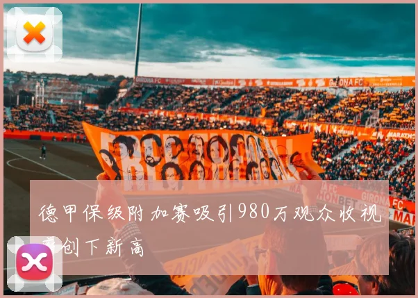 德甲保级附加赛吸引980万观众收视率创下新高