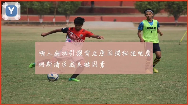 湖人成功引援背后原因揭秘拒绝詹姆斯请求成关键因素