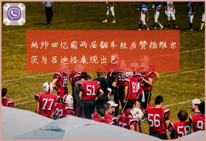 纳帅回忆前两届翻车经历赞扬维尔茨与吕迪格表现出色